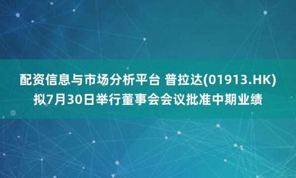 配资信息与市场分析平台 普拉达(01913.HK)拟7月30日举行董事会会议批准中期业绩