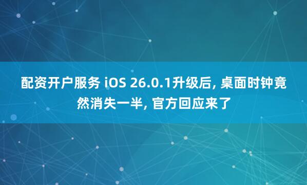 配资开户服务 iOS 26.0.1升级后, 桌面时钟竟然消失一半, 官方回应来了