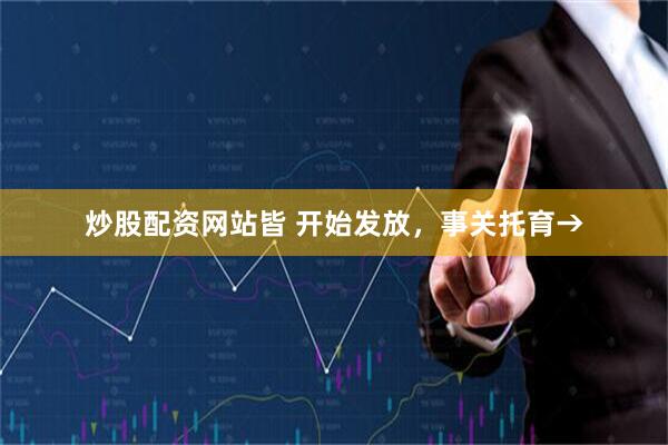 炒股配资网站皆 开始发放，事关托育→