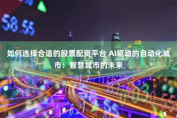 如何选择合适的股票配资平台 AI驱动的自动化城市：智慧城市的未来