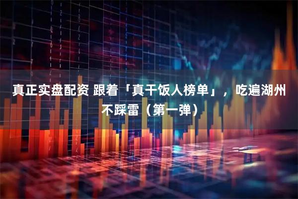 真正实盘配资 跟着「真干饭人榜单」，吃遍湖州不踩雷（第一弹）