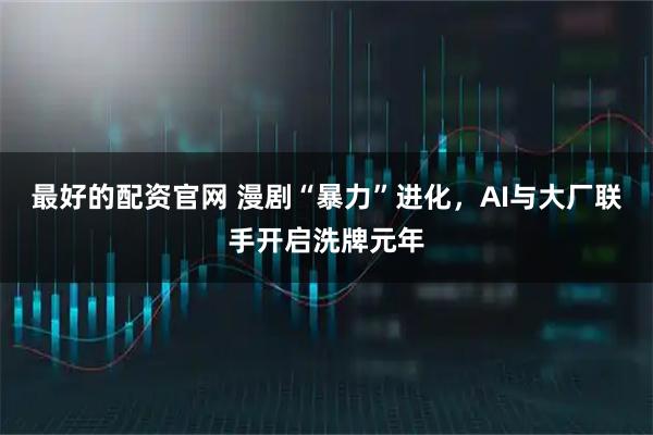 最好的配资官网 漫剧“暴力”进化，AI与大厂联手开启洗牌元年