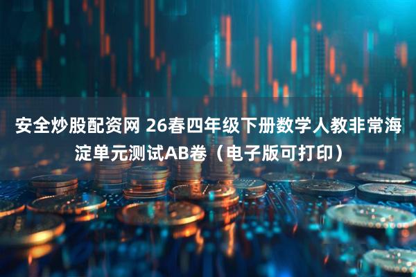 安全炒股配资网 26春四年级下册数学人教非常海淀单元测试AB卷（电子版可打印）